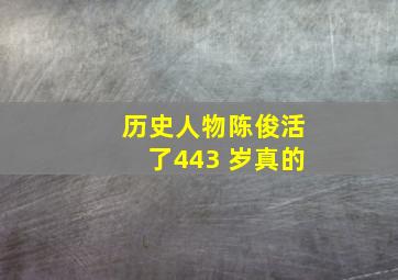 历史人物陈俊活了443 岁真的